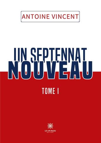 Couverture du livre « Un septennat nouveau : Tome I » de Antoine Vincent aux éditions Le Lys Bleu