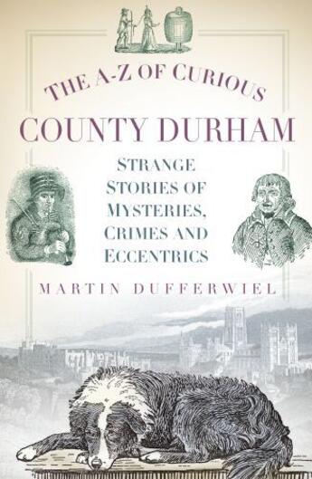 Couverture du livre « The A-Z of Curious County Durham » de Dufferwiel Martin aux éditions History Press Digital