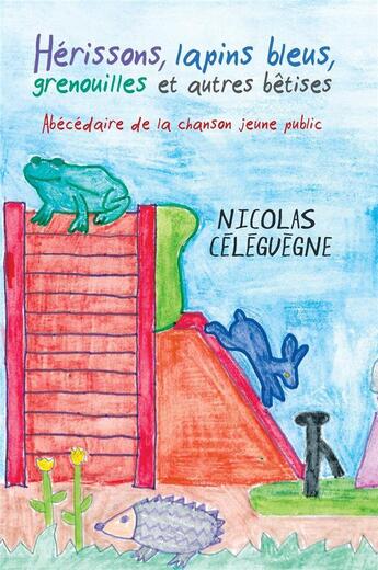 Couverture du livre « Hérissons, lapins bleus, grenouilles et autres bêtises : abécédaire de la chanson jeune public » de Nicolas Celeguegne aux éditions Nicolas Celeguegne