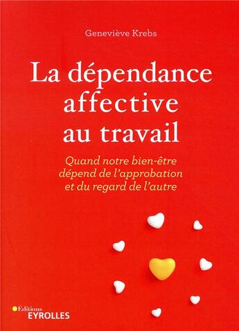 Couverture du livre « La dépendance affective au travail ; quand notre bien-être dépend de l'approbation et du regard de l'autre » de Geneviève Krebs aux éditions Eyrolles