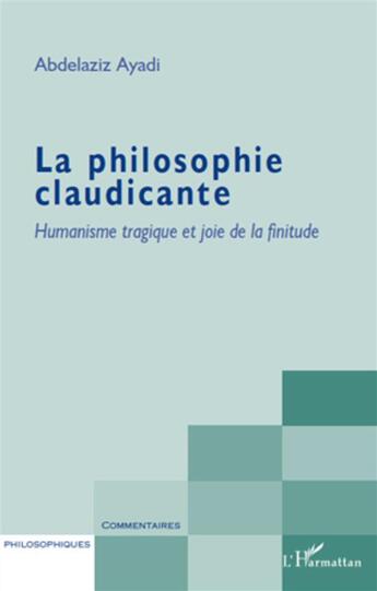 Couverture du livre « La philosophie claudicante ; humanisme tragique et joie de la finitude » de Abdelaziz Ayadi aux éditions L'harmattan