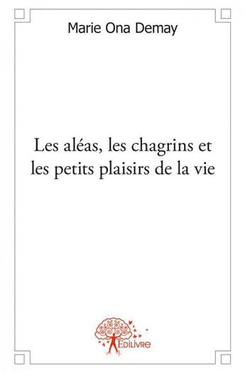 Couverture du livre « Les aleas, les chagrins et les petits plaisirs de la vie - petites histoires courtes » de Marie Ona Demay aux éditions Edilivre