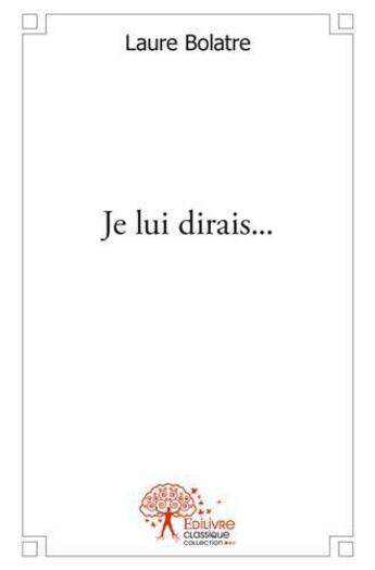 Couverture du livre « Je lui dirais... » de Laure Bolatre aux éditions Edilivre