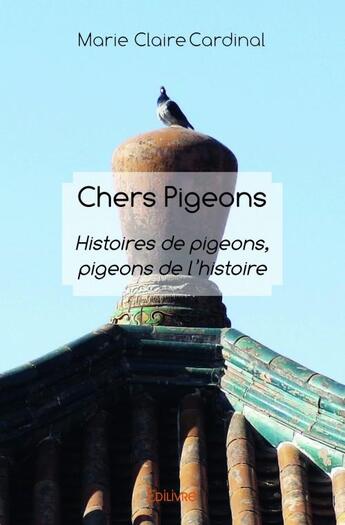 Couverture du livre « Chers pigeons ; histoires de pigeons, pigeons de l'histoire » de Marie-Claire Cardinal aux éditions Edilivre