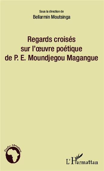 Couverture du livre « Regards croisés sur l'oeuvre poétique de P.E. Moundjegou Magangue » de Bellarmin Moutsinga aux éditions L'harmattan