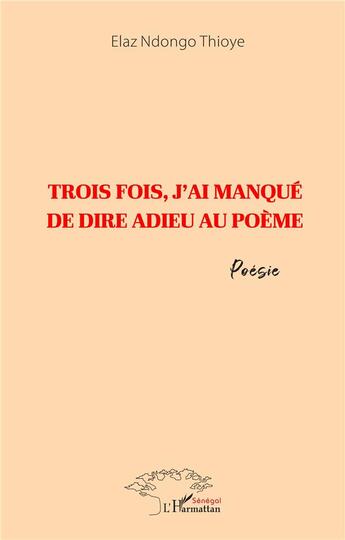 Couverture du livre « Trois fois, j'ai manqué de dire adieu au poème » de Elaz Ndongo Thioye aux éditions L'harmattan