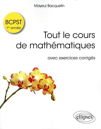 Couverture du livre « Tout le cours de mathématiques ; avec exemples et exercices corrigés ; BCPST 1re année » de Mayeul Bacquelin aux éditions Ellipses