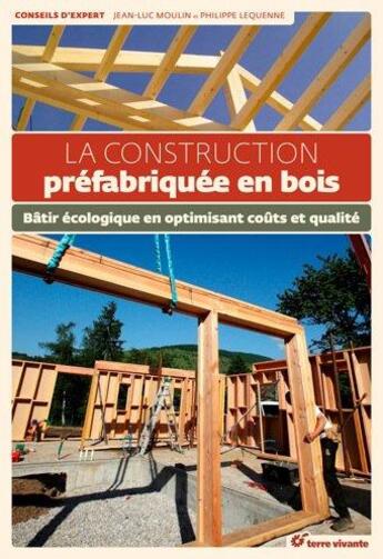 Couverture du livre « La construction préfabriquée en bois ; bâtir écologique en optimisant coûts et qualité » de Philippe Lequenne et Jean-Luc Moulin aux éditions Terre Vivante