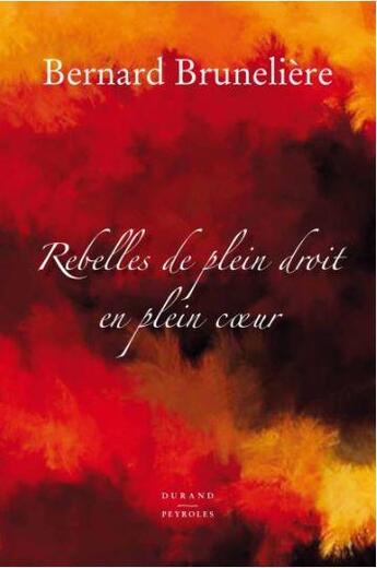 Couverture du livre « Rebelles De Plein Droit En Plein Coeur » de Bernard Bruneliere aux éditions Durand Peyroles