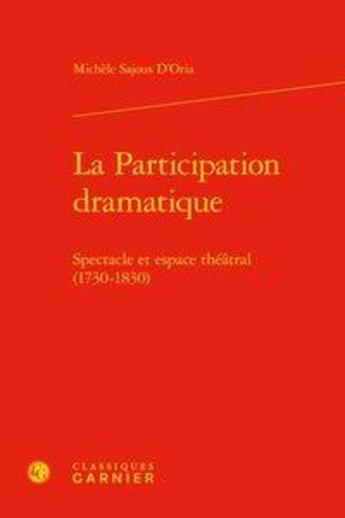 Couverture du livre « La participation dramatique ; spectacle et espace théâtral (1730-1830) » de Michele Sajous D'Oria aux éditions Classiques Garnier