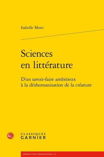 Couverture du livre « Sciences en littérature : d'un savoir-faire ambitieux à la déshumanisation de la créature » de Isabelle Mons aux éditions Classiques Garnier