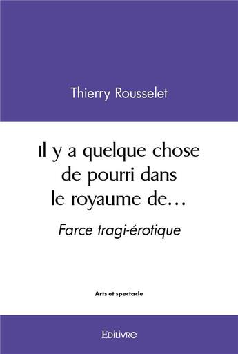 Couverture du livre « Il y a quelque chose de pourri dans le royaume de - farce tragi-erotique » de Rousselet Thierry aux éditions Edilivre