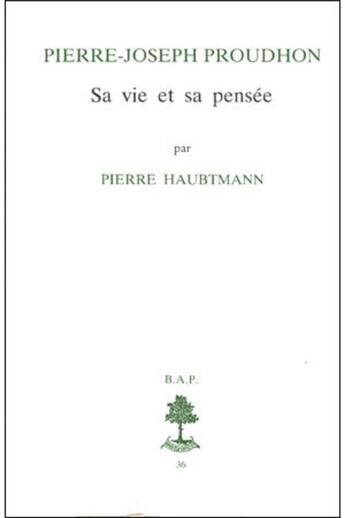 Couverture du livre « BAP n°36 - Pierre Joseph Proudhon - Sa vie et sa pensée (1809-1849) » de Haubtmann Pierre aux éditions Beauchesne