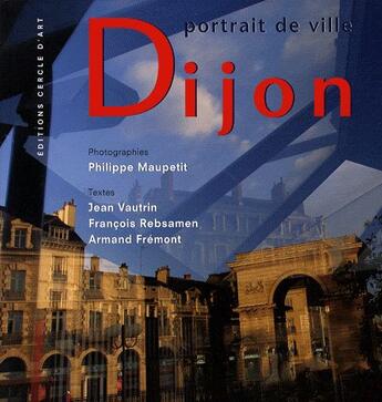 Couverture du livre « Dijon ; portrait de ville » de Jean Vautrin et Francois Rebsamen et Philippe Maupetit et Armand Fremont aux éditions Cercle D'art