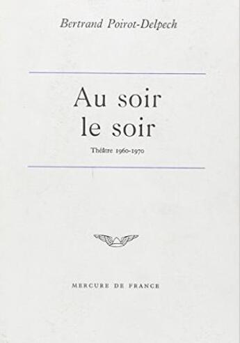 Couverture du livre « Au soir le soir - chroniques theatrales (1960-1970) » de Poirot-Delpech B. aux éditions Mercure De France