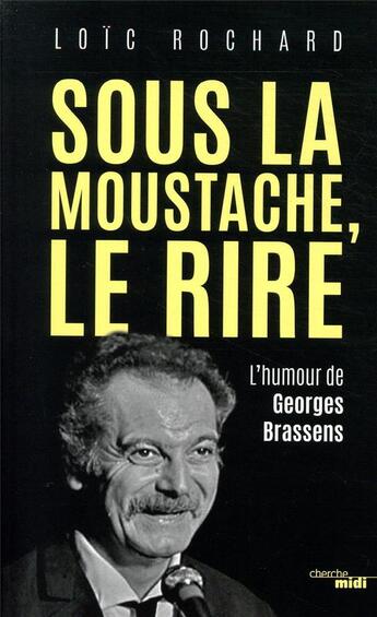Couverture du livre « Sous la moustache, le rire ; l'humour de Georges Brassens » de Loic Rochard aux éditions Cherche Midi