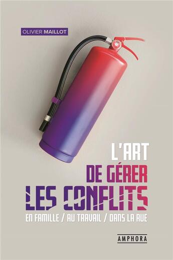 Couverture du livre « L'art de gerer les conflits ; en famille, au travail, dans la rue » de Olivier Maillot aux éditions Amphora