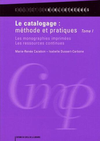 Couverture du livre « Le catalogage : méthode et pratiques Tome 1 ; les monographies imprimées, les ressources continues » de Marie-Renee Cazabon et Isabelle Dussert-Carbone aux éditions Electre