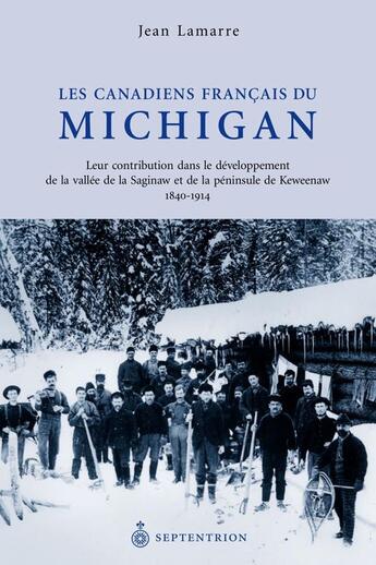 Couverture du livre « Les Canadiens français du Michigan ; leur contribution dans le développement de la vallée de la Saginaw et de la péninsule de Keweenaw ; 1840-1914 » de Jean Lamarre aux éditions Pu Du Septentrion