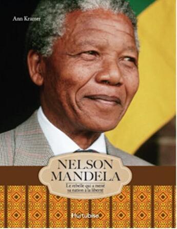 Couverture du livre « Nelson Mandela ; le rebelle qui a mené sa nation à la liberté » de Ann Kramer aux éditions Hurtubise