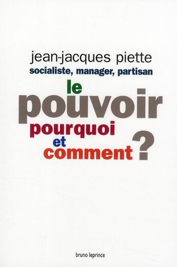 Couverture du livre « Le pouvoir ; pourquoi et comment ? » de Jean-Jacques Piette aux éditions Bruno Leprince