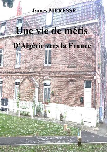 Couverture du livre « Une vie de metis d'algerie en france » de Meresse James aux éditions Thebookedition.com