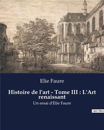 Couverture du livre « Histoire de l'art - Tome III : L'Art renaissant : Un essai d'Elie Faure » de Elie Faure aux éditions Shs Editions