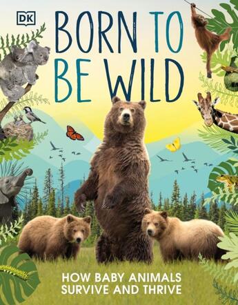 Couverture du livre « BORN TO BE WILD - HOW BABY ANIMALS SURVIVE AND THRIVE » de  aux éditions Dorling Kindersley