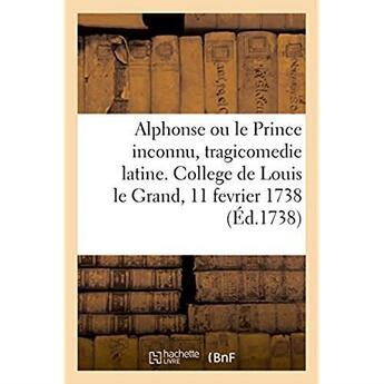 Couverture du livre « Alphonse ou le prince inconnu, tragicomedie latine, representee au college de louis le grand - le ma » de  aux éditions Hachette Bnf