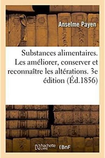 Couverture du livre « Des substances alimentaires et des moyens de les améliorer, de les conserver : et d'en reconnaître les altérations. 3e édition » de Anselme Payen aux éditions Hachette Bnf