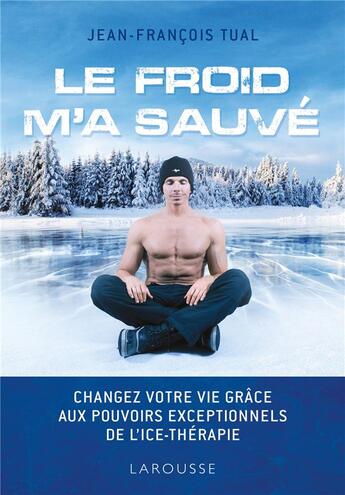 Couverture du livre « Le froid m'a sauvé ; changez votre vie grâce aux pouvoirs exceptionnels de l'ice-thérapie » de Jean-Francois Tual aux éditions Larousse