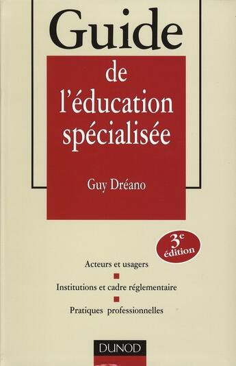 Couverture du livre « Guide De L'Education Specialisee ; Acteurs Et Usagers ; Institutions Et Cadre Reglementaire » de Guy Dreano aux éditions Dunod