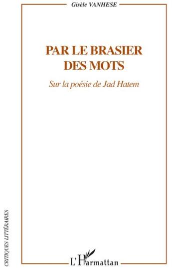 Couverture du livre « Par le brasier des mots ; sur les poésie Jad Hatem » de Gisele Vanhese aux éditions L'harmattan