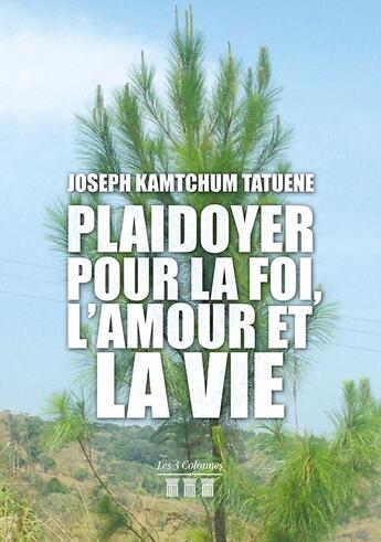 Couverture du livre « Plaidoyer pour la foi, l'amour et la vie » de Joseph Kamtchum Tatuene aux éditions Les Trois Colonnes