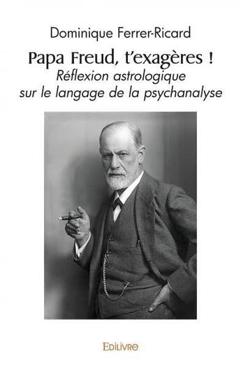 Couverture du livre « Papa freud, t'exageres ! - reflexion astrologique sur le langage de la psychanalyse » de Dominique Ferrer-Ric aux éditions Edilivre