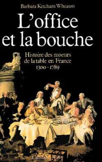 Couverture du livre « L'Office et la bouche : Histoire des moeurs de la table en France 1300 - 1789 » de Ketcham Wheaton B. aux éditions Calmann-levy