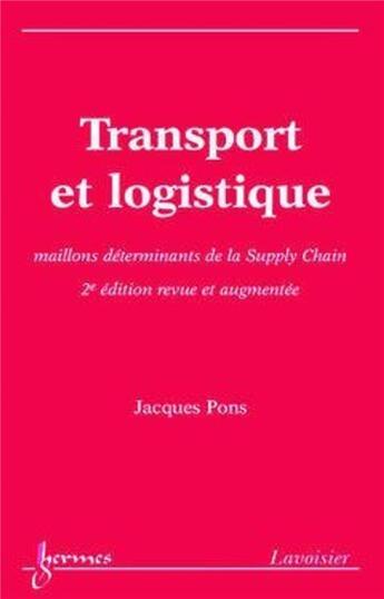 Couverture du livre « Transport et logistique (2° édition revue et augmentée) : maillons déterminants de la Supply Chain (2e édition) » de Jacques Pons aux éditions Hermes Science Publications