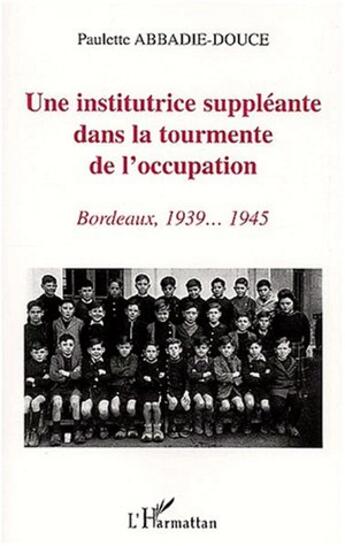 Couverture du livre « Une institutrice suppleante dans la tourmente de l'occupation - bordeaux, 1939-1945 » de Abbadie-Douce P. aux éditions L'harmattan