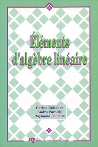 Couverture du livre « Éléments d'algèbre linéaire » de Andre Paradis et Corina Reischer et Raymond Leblanc aux éditions Pu De Quebec