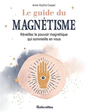 Couverture du livre « Le guide du magnétisme ; révéillez le pouvoir magnétique qui sommeille en vous » de Anne-Sophie Casper aux éditions Rustica