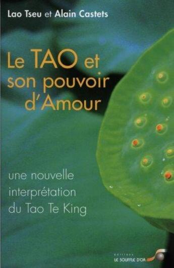 Couverture du livre « Le Tao et son pouvoir d'amour ; une nouvelle interprétation du Tao-Te-King » de Lao-Tseu et Alain Castets aux éditions Le Souffle D'or