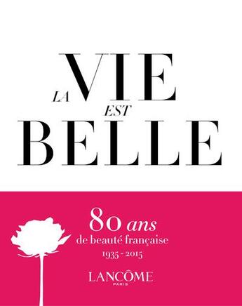 Couverture du livre « La vie est belle ; Lancôme : 80 ans de beauté française, 1935-2015 » de Stephane Guibourge aux éditions Le Regard