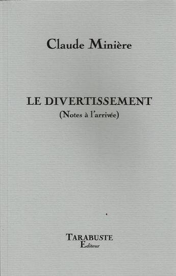 Couverture du livre « Le divertissement (notes a l'arrivee) - claude miniere » de Claude Miniere aux éditions Tarabuste