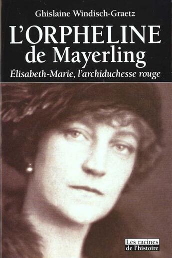 Couverture du livre « L'orpheline de Mayerling ; Elisabeth-Marie, l'archiduchesse rouge ; 1883-1963 » de Ghislaine Windisch-Graetz aux éditions Editions Racine