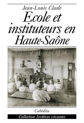 Couverture du livre « Ecole Et Instituteurs En Haute-Saone » de Jean-Louis Clade aux éditions Cabedita