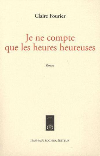 Couverture du livre « Je ne compte que les heures heureuses » de Claire Fourier aux éditions Jean-paul Rocher