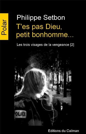 Couverture du livre « Les trois visages de la vengeance Tome 2 ; t'es pas Dieu, petit bonhomme... » de Philippe Setbon aux éditions Editions Du Caiman