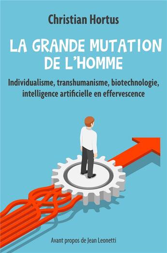 Couverture du livre « La grande mutation de l'homme ; individualisme, transhumanisme, biotechnologie, intelligence artificielle en effervescence » de Christian Hortus aux éditions Librinova