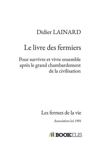 Couverture du livre « Les fermes de la vie ; le livre des fermiers ; pour survivre et vivre ensemble après le grand chambardement de la civilisation » de Didier Lainard aux éditions Bookelis