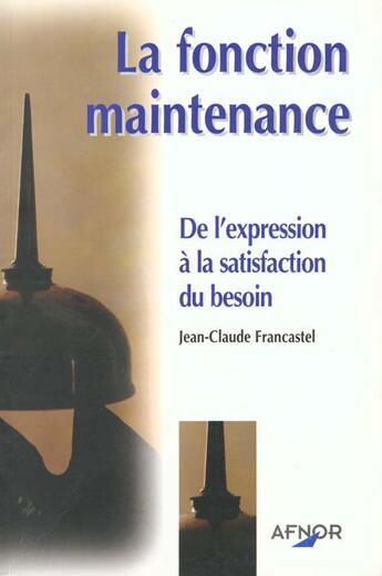 Couverture du livre « La Fonction De Maintenance ; De L'Expression A La Satisfaction Du Besoin » de Jean-Claude Francastel aux éditions Afnor